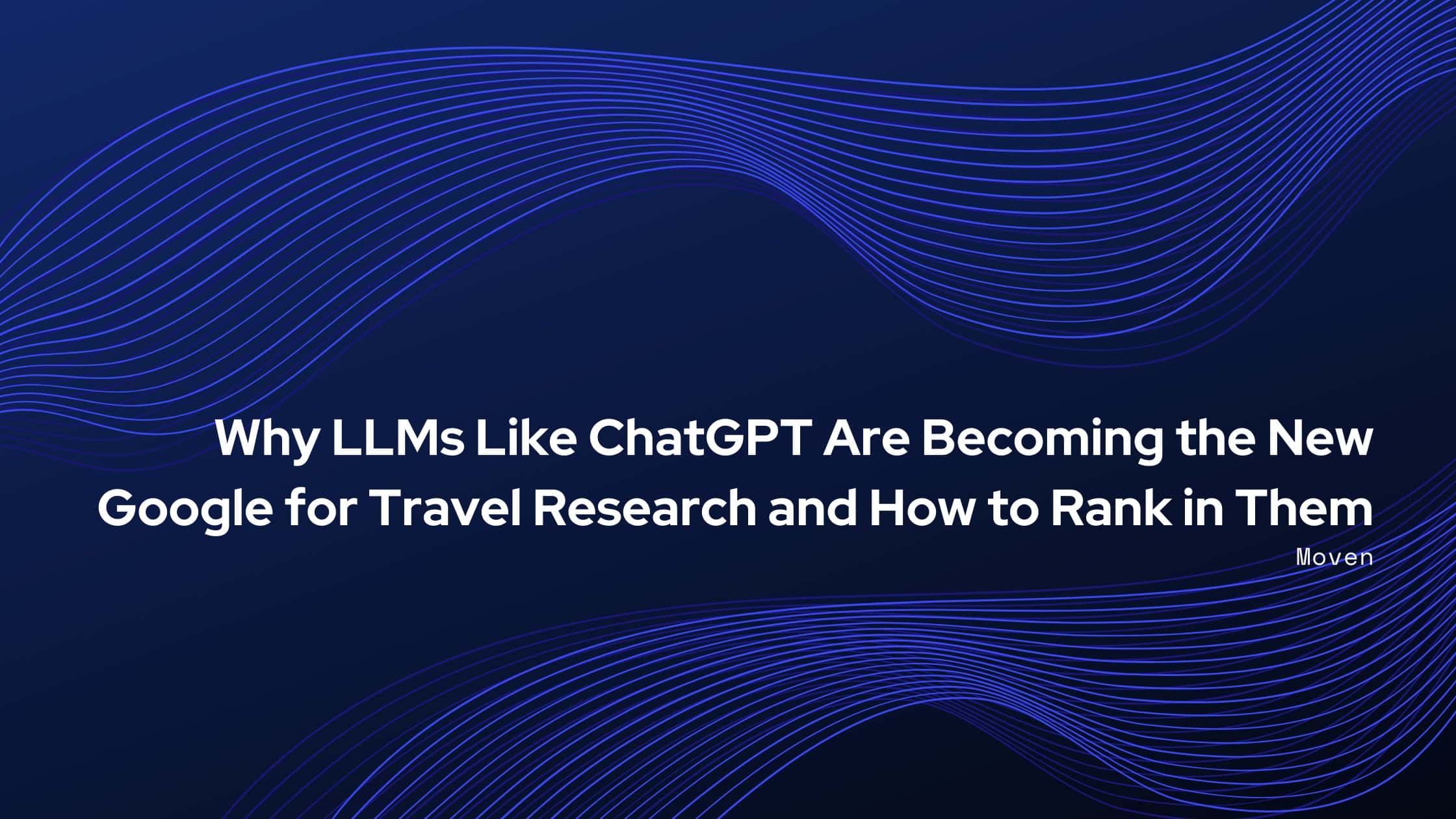 Why LLMs Like ChatGPT Are Becoming the New Google for Travel Research and How to Rank in Them